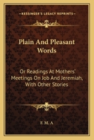 Plain And Pleasant Words: Or Readings At Mothers' Meetings On Job And Jeremiah, With Other Stories 1432696920 Book Cover