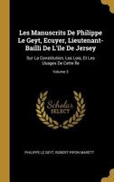 Les Manuscrits de Philippe Le Geyt, Ecuyer, Lieutenant-Bailli de L'Ile de Jersey: Sur La Constitution, Les Lois, Et Les Usages de Cette Ile, Volume 3. 1143426525 Book Cover