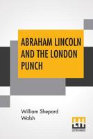 Abraham Lincoln and the London Punch; Cartoons, Comments and Poems, Published in the London Charivari, During the American Civil War (1861-1865) 9354545831 Book Cover