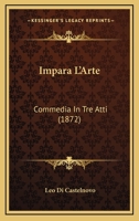 Impara L'Arte: Commedia In Tre Atti (1872) 1165410184 Book Cover