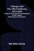 Chicago and the Old Northwest, 1673-1835; A study of the evolution of the northwestern frontier, together with a history of Fort Dearborn 9366386083 Book Cover