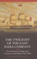 The Twilight of the East India Company: The Evolution of Anglo-Asian Commerce and Politics, 1790-1860 1843838222 Book Cover