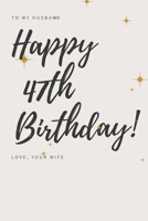 To My Husband Happy 47th Birthday! Love, Your Wife 1086995899 Book Cover