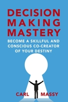 Decision Making Mastery: Become a Skillful and Conscious Co-Creator of Your Destiny B08YNKTV4R Book Cover