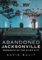 Abandoned Jacksonville: Remnants of the River City 1634992431 Book Cover