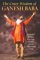 The Crazy Wisdom of Ganesh Baba: Psychedelic Sadhana, Kriya Yoga, Kundalini, and the Cosmic Energy in Man 1594772657 Book Cover