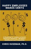 Happy Employees Make Cents: A Roadmap for Leaders to Enrich Employee Happiness, Workplace Satisfaction and Productivity B0GFQ3579T Book Cover