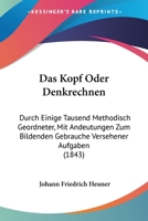 Das Kopf Oder Denkrechnen: Durch Einige Tausend Methodisch Geordneter, Mit Andeutungen Zum Bildenden Gebrauche Versehener Aufgaben (1843) 1160367469 Book Cover