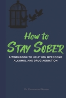 How to Stay Sober: A Practical Guide to Overcoming Alcoholism and Drug Addiction - Workbook of Practical Exercises 1649531591 Book Cover