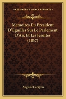 Mémoires Du Président D'éguilles Sur Le Parlement D'aix Et Les Jésuites, Adressés À Sa Majesté Louis XV 116018528X Book Cover