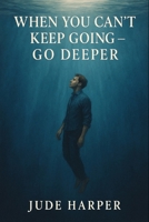 When You Can’t Keep Going — Go Deeper: If you’re burned out, unraveling, or silently tired of pretending you’re fine — read this. B0F6KNXTNG Book Cover