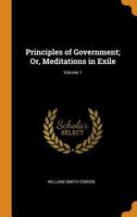 Principles of Government; Or, Meditations in Exile, Volume 1 101761878X Book Cover