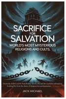 Sacrifice for Salvation: World’s Most Mysterious Religions and Cults: Doomsday Beliefs and the Dark Reality, Secrets, Lies, and the Search for ... (Living the Good life you deserve) B0FPBB4X4J Book Cover