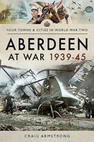 Aberdeen at War 1939-45 1473899168 Book Cover