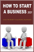 HOW TO START A BUSINESS 2021: KNOW THE SECRET TO SUCCESSFUL BUSINESSES B09B7DHW9R Book Cover