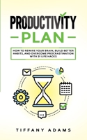 Productivity Plan: How To Rewire Your Brain, Build Better Habits, And Overcome Procrastination With 31 Life Hacks 3903331848 Book Cover