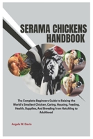Serama Chickens Handbook: The Complete Beginners Guide to Raising the World's Smallest Chicken, Caring, Housing, Feeding, Health, Supplies, And Breeding from Hatchling to Adulthood B0F1GNXC2T Book Cover