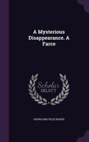 A Mysterious Disappearance: A Farce (Classic Reprint) 1515346811 Book Cover