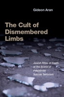 The Cult of Dismembered Limbs: Jewish Rites of Death at the Scene of Palestinian Suicide Terrorism 0197689140 Book Cover