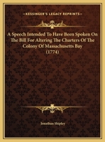 A Speech Intended To Have Been Spoken On The Bill For Altering The Charters Of The Colony Of Massachusetts Bay (1774) 1275785239 Book Cover