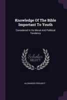 Knowledge of the Bible Important to Youth: Considered in Its Moral and Political Tendency 1378419847 Book Cover