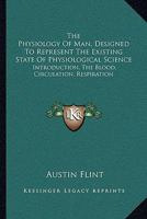 The Physiology of Man: Designed to Represent the Existing State of Physiological Science 1163124052 Book Cover