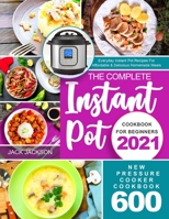 The Complete Instant Pot Cookbook for Beginners 2021: New Pressure Cooker Cookbook 600 - Everyday Instant Pot Recipes For Affordable & Delicious Homemade Meals B08R4C8VBY Book Cover