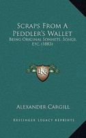 Scraps From A Peddler's Wallet: Being Original Sonnets, Songs, Etc. 1164828711 Book Cover