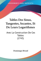 Tables Des Sinus, Tangentes, Secantes Et De Leurs Logarithmes, Avec La Construction De Ces Tables, Et Les Problêmes De La Trigonométrie Rectiligne [et] Spherique... 1245711172 Book Cover