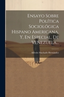 Ensayo Sobre Política Sociológica Hispano Americana, Y, En Especial, De Venezuela... - Primary Source Edition 1022307363 Book Cover