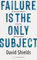 Failure Is the Only Subject : On Documentary Film and a Life Coming Undone 1957392428 Book Cover