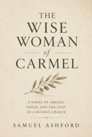 The Wise Woman of Carmel: A Novel of Abigail, David, and the Cost of a Second Chance B0GY89XMRK Book Cover