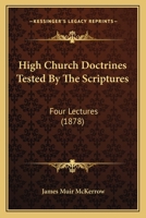 High Church Doctrines Tested By The Scriptures: Four Lectures 1104059428 Book Cover