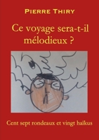 Ce voyage sera-t-il mélodieux?: Cent sept rondeaux et vingt haÏkus 2322229601 Book Cover