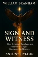 William Branham: Sign and Witness: How Scripture, Prophecy, and Supernatural Signs Illuminate His Ministry B0G1JSV7S5 Book Cover