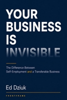 Your Business Is Invisible: The Difference Between Self-Employment and a Transferable Business B0H1PSR544 Book Cover