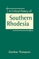 A Critical History of Southern Rhodesia 1685859887 Book Cover