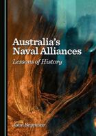 Australia's Naval Alliances: Lessons of History 1036448797 Book Cover