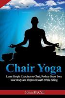 Chair Yoga: Learn Simple Exercises on Chair, Reduce Stress from Your Body and Improve Health While Sitting 1718993471 Book Cover