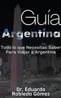 Guía Argentina Todo lo que Necesitas Saber Para Viajar a Argentina (Guías de Viaje y Guías Turísticas Con las Mejores Rutas) (Spanish Edition) B0CNVPKPPV Book Cover