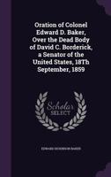 Oration of Colonel Edward D. Baker, Over the Dead Body of David C. Borderick, a Senator of the United States, 18th September, 1859 1359323198 Book Cover
