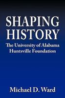 Shaping History: The University of Alabama Huntsville Foundation 1438944683 Book Cover