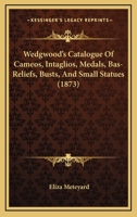 Wedgwood's Catalogue Of Cameos, Intaglios, Medals, Bas-Reliefs, Busts, And Small Statues 116576167X Book Cover
