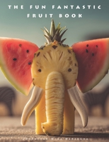 The Fun Fantastic Fruit Book: Beautiful Fruits Picture Book | Artistic Food Arrangements | For Coffee Tables, Kitchens and Home Decor B0GC6YBVMP Book Cover