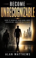 BECOME UNRECOGNIZABLE: How to Rebuild Your Mind, Body, Discipline, and Life in 90 Days B0H2LD2NTW Book Cover