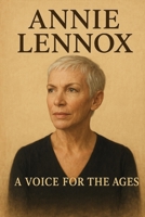 Annie Lennox: A Voice for The Ages B0FZVJ3NS9 Book Cover