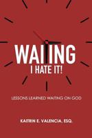 Waiting - I Hate It!: Lessons Learned Waiting on God 1733552804 Book Cover