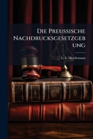 Die Preußische Nachdrucksgesetzgebung Erläutert Durch Die Praxis Des Königl. Litterarischen Sachverständigen Vereins Von L. E. Heydemann Und O. Dambach... 127525408X Book Cover