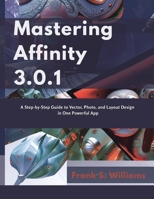 Mastering Affinity 3.0.1: A Step-by-Step Guide to Vector, Photo, and Layout Design in One Powerful App (advanced creations) B0G5HL6F8S Book Cover