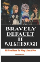 BRAVELY DEFAULT II WALKTHROUGH: All You Need To Play Like A Pro B0921YVQGL Book Cover